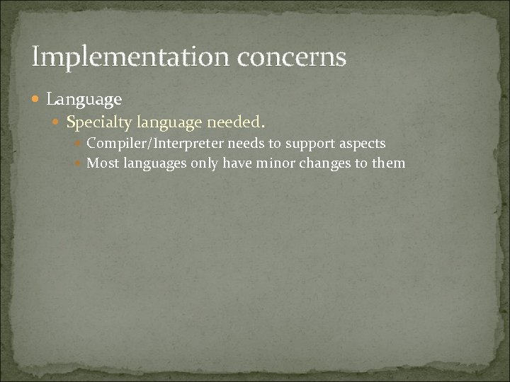 Implementation concerns Language Specialty language needed. Compiler/Interpreter needs to support aspects Most languages only