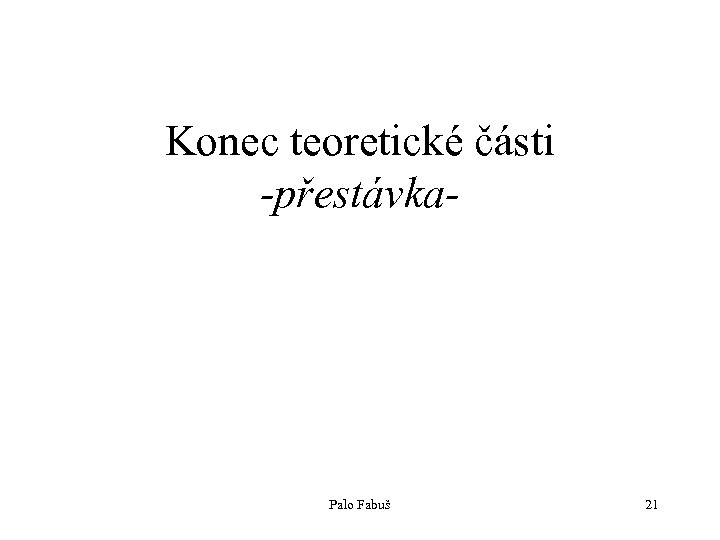Konec teoretické části -přestávka- Palo Fabuš 21 
