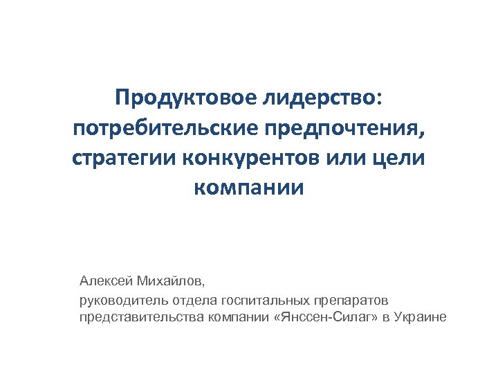 Продуктовое лидерство: потребительские предпочтения, стратегии конкурентов или цели компании Алексей Михайлов, руководитель отдела госпитальных