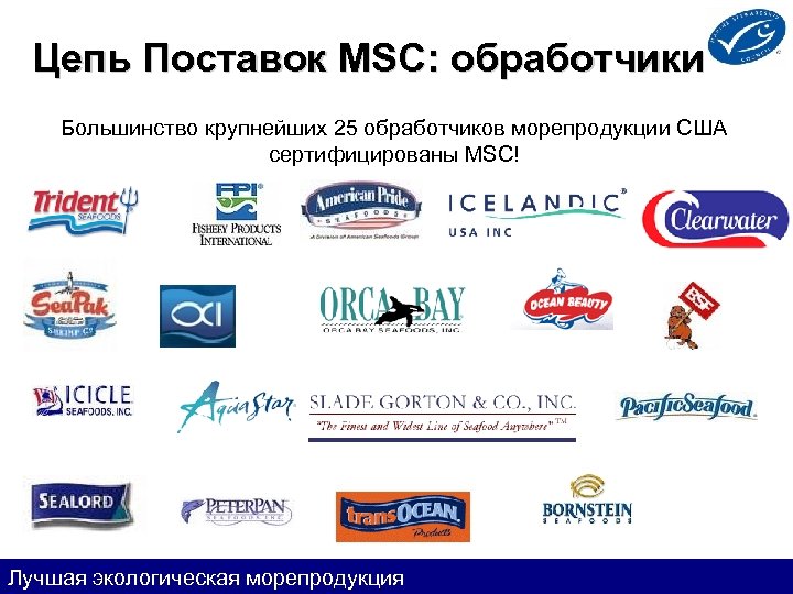  Цепь Поставок MSC: обработчики Большинство крупнейших 25 обработчиков морепродукции США сертифицированы MSC! Лучшая