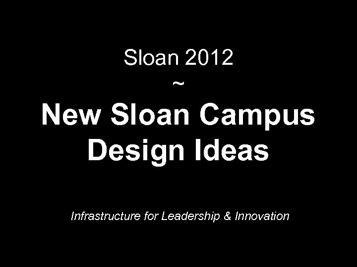 Sloan 2012 ~ New Sloan Campus Design Ideas Infrastructure for Leadership & Innovation 