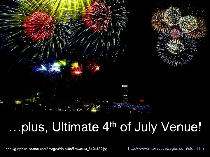 …plus, Ultimate 4 th of July Venue! http: //graphics. boston. com/images/daily/05/fireworks_640 x 480. jpg