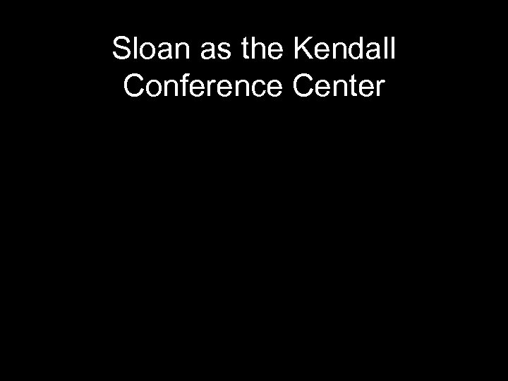 Sloan as the Kendall Conference Center 