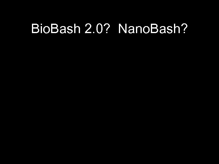 Bio. Bash 2. 0? Nano. Bash? 