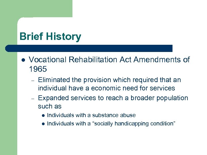 Brief History l Vocational Rehabilitation Act Amendments of 1965 – – Eliminated the provision