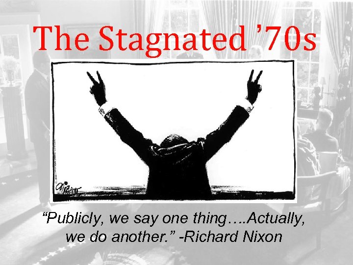 The Stagnated ’ 70 s “Publicly, we say one thing…. Actually, we do another.