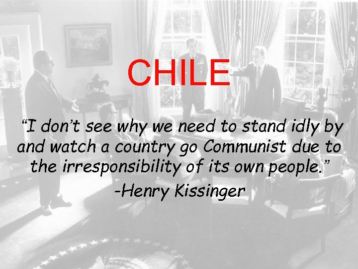 CHILE “I don’t see why we need to stand idly by and watch a