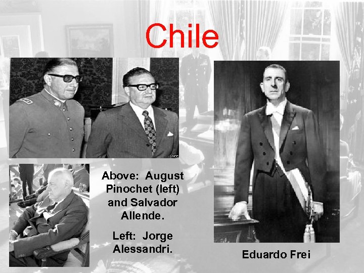 Chile Above: August Pinochet (left) and Salvador Allende. Left: Jorge Alessandri. Eduardo Frei 