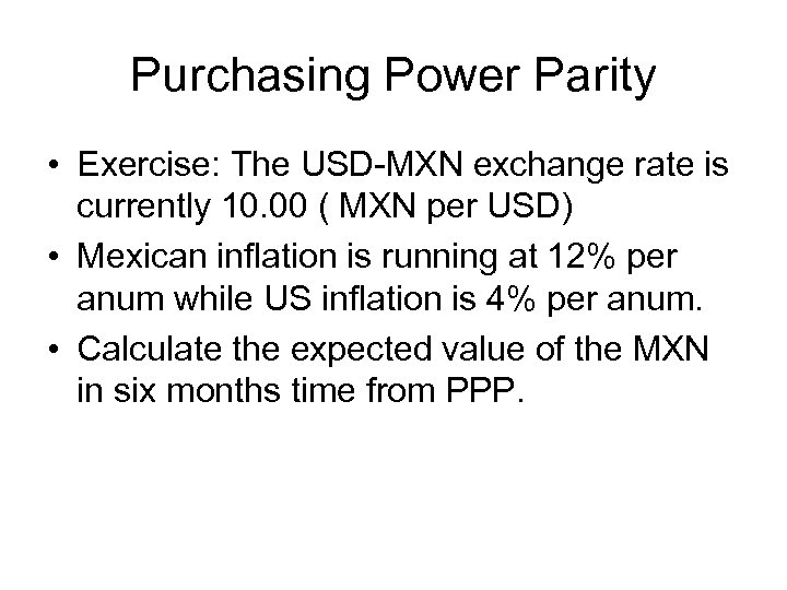 Purchasing Power Parity • Exercise: The USD-MXN exchange rate is currently 10. 00 (