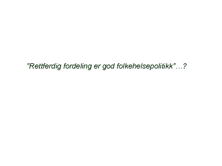 ”Rettferdig fordeling er god folkehelsepolitikk”…? 
