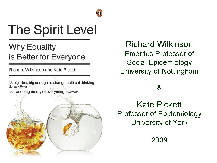 Richard Wilkinson Emeritus Professor of Social Epidemiology University of Nottingham & Kate Pickett Professor