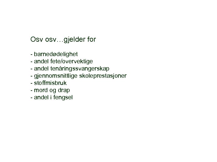 Osv osv…gjelder for - barnedødelighet - andel fete/overvektige - andel tenåringssvangerskap - gjennomsnittlige skoleprestasjoner
