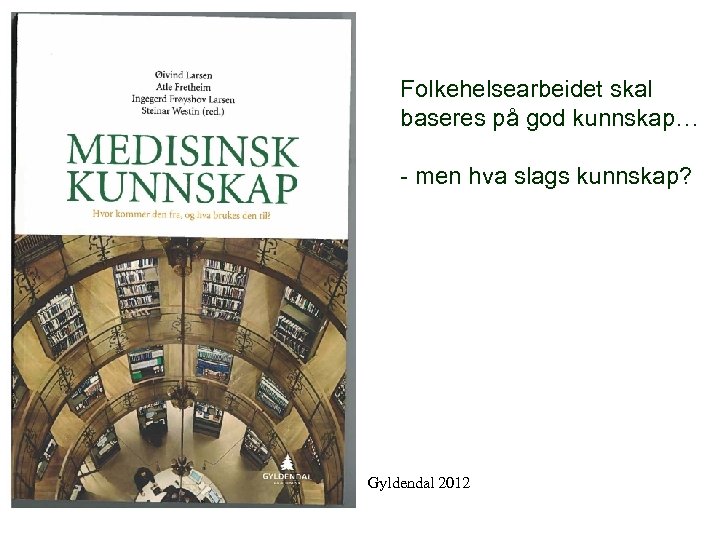Folkehelsearbeidet skal baseres på god kunnskap… - men hva slags kunnskap? Gyldendal 2012 