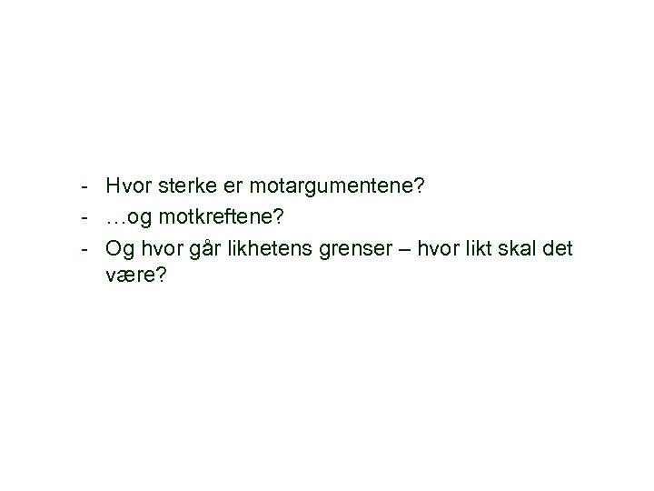 - Hvor sterke er motargumentene? - …og motkreftene? - Og hvor går likhetens grenser