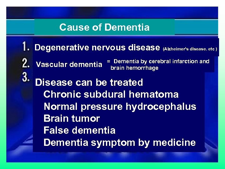 Cause of Dementia 認知症 Degenerative nervous disease (Alzheimer's disease. etc ) Vascular dementia =　Dementia