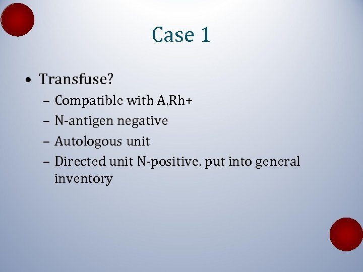 Case 1 • Transfuse? – Compatible with A, Rh+ – N-antigen negative – Autologous