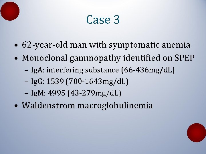 Case 3 • 62 -year-old man with symptomatic anemia • Monoclonal gammopathy identified on