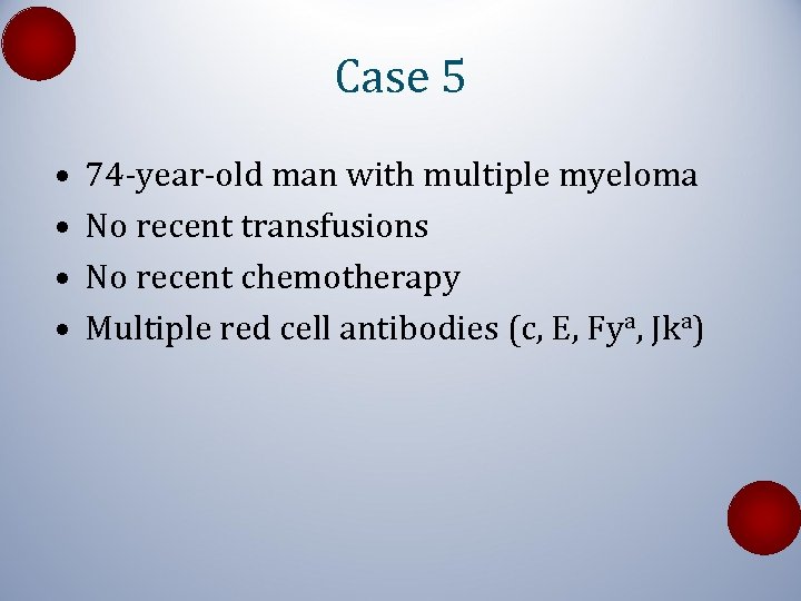 Case 5 • • 74 -year-old man with multiple myeloma No recent transfusions No