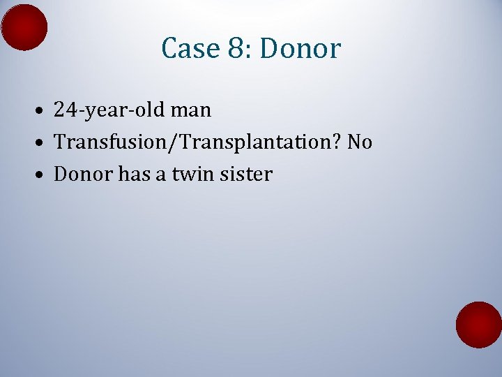 Case 8: Donor • 24 -year-old man • Transfusion/Transplantation? No • Donor has a