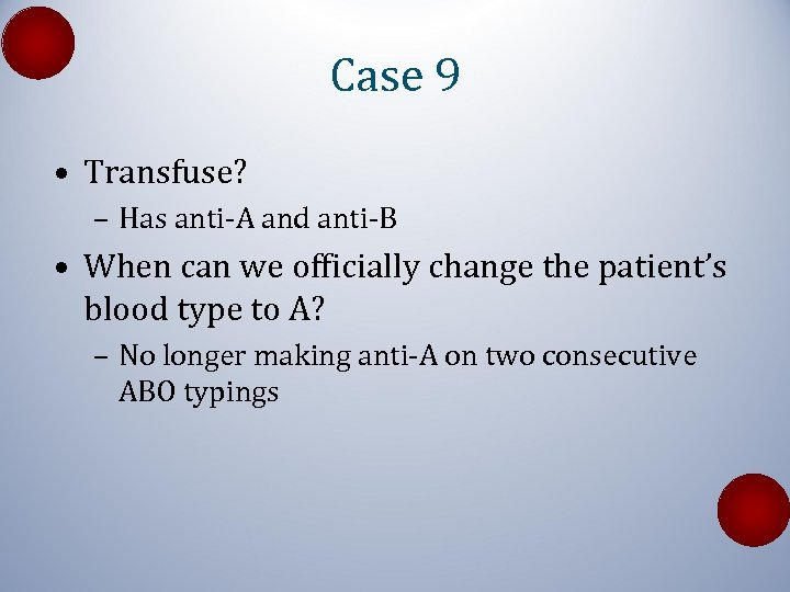 Case 9 • Transfuse? – Has anti-A and anti-B • When can we officially