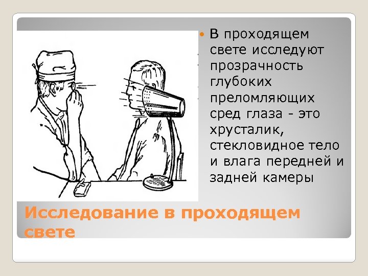  В проходящем свете исследуют прозрачность глубоких преломляющих сред глаза - это хрусталик, стекловидное