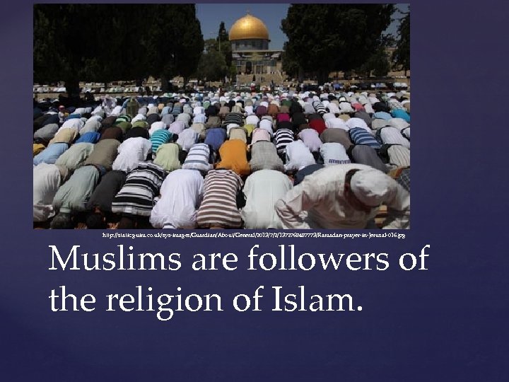 http: //static. guim. co. uk/sys-images/Guardian/About/General/2013/7/2/1372768487773/Ramadan-prayer-in-Jerusal-016. jpg Muslims are followers of the religion of Islam.