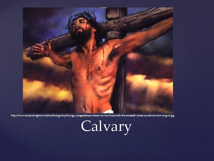 http: //www. solarnavigator. net/mythology_images/jesus-christ-our-lord-nazareth-the-messiah-cross-crucifixion-son-of-god. jpg Calvary 