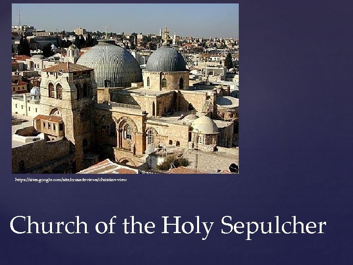 https: //sites. google. com/site/crusadeviews/christian-view Church of the Holy Sepulcher 