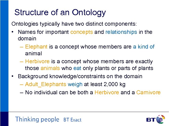 Structure of an Ontology Ontologies typically have two distinct components: • Names for important