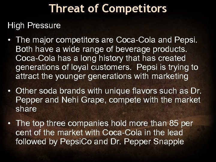 Threat of Competitors High Pressure • The major competitors are Coca-Cola and Pepsi. Both