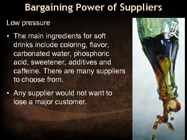 Bargaining Power of Suppliers Low pressure • The main ingredients for soft drinks include