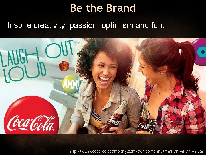 Be the Brand Inspire creativity, passion, optimism and fun. http: //www. coca-colacompany. com/our-company/mission-vision-values 