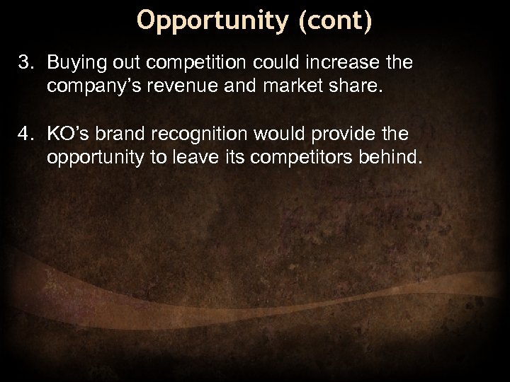 Opportunity (cont) 3. Buying out competition could increase the company’s revenue and market share.