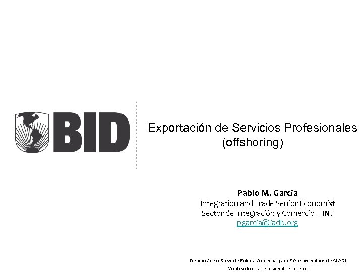 Exportación de Servicios Profesionales (offshoring) Pablo M. Garcia Integration and Trade Senior Economist Sector