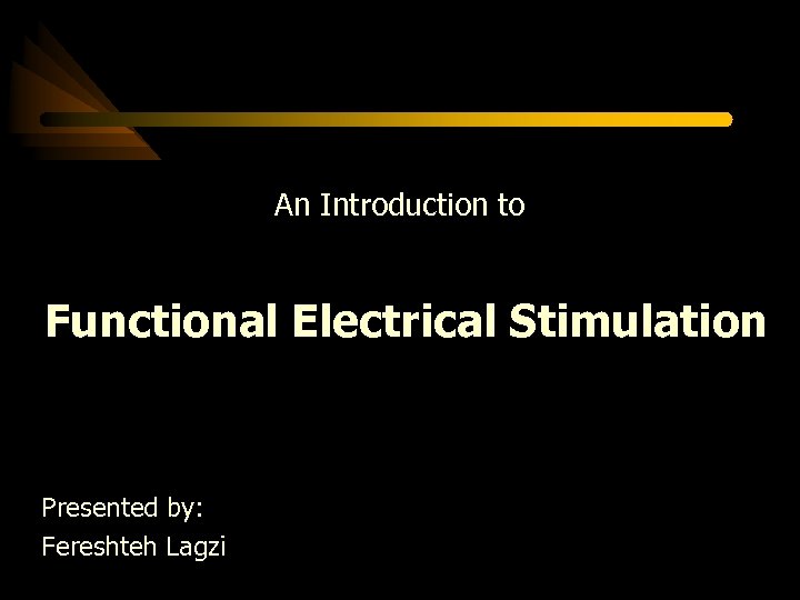 An Introduction to Functional Electrical Stimulation Presented by: Fereshteh Lagzi 