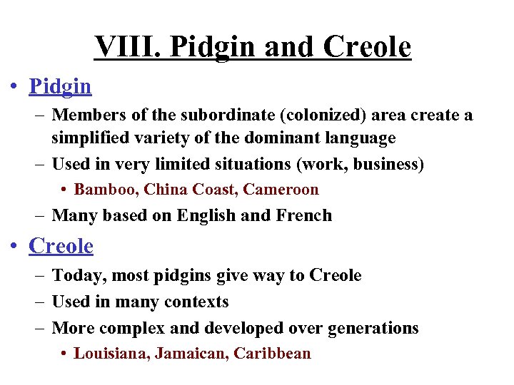 VIII. Pidgin and Creole • Pidgin – Members of the subordinate (colonized) area create