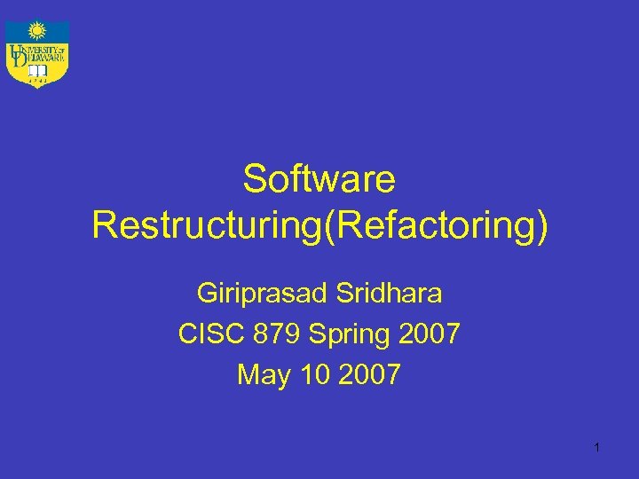 Software Restructuring(Refactoring) Giriprasad Sridhara CISC 879 Spring 2007 May 10 2007 1 