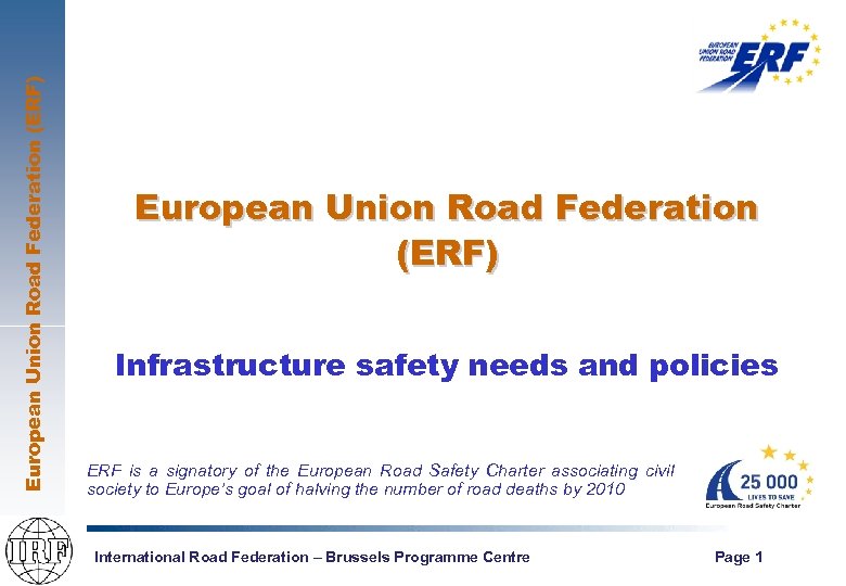 European Union Road Federation (ERF) Infrastructure safety needs and policies ERF is a signatory