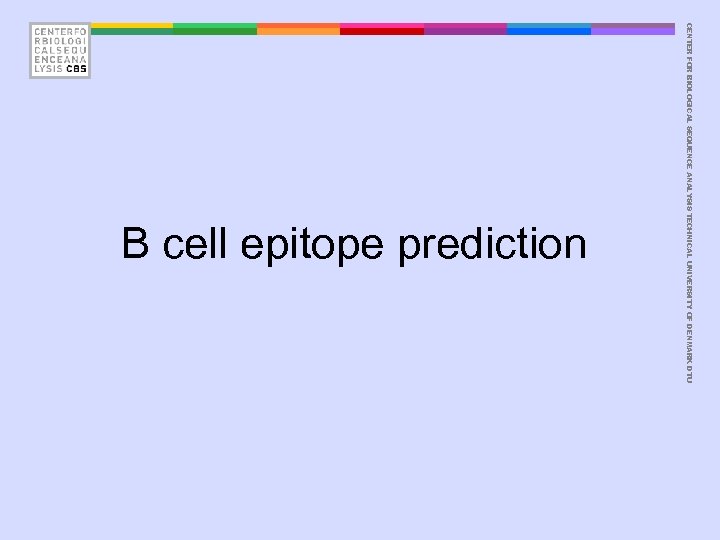 CENTER FOR BIOLOGICAL SEQUENCE ANALYSIS TECHNICAL UNIVERSITY OF DENMARK DTU B cell epitope prediction