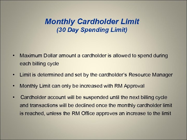 Monthly Cardholder Limit (30 Day Spending Limit) • Maximum Dollar amount a cardholder is
