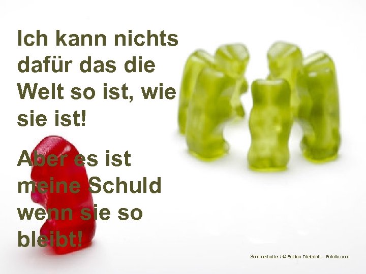 Ich kann nichts dafür das die Welt so ist, wie sie ist! Aber es