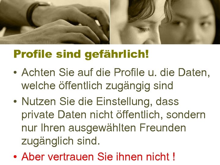 Profile sind gefährlich! • Achten Sie auf die Profile u. die Daten, welche öffentlich