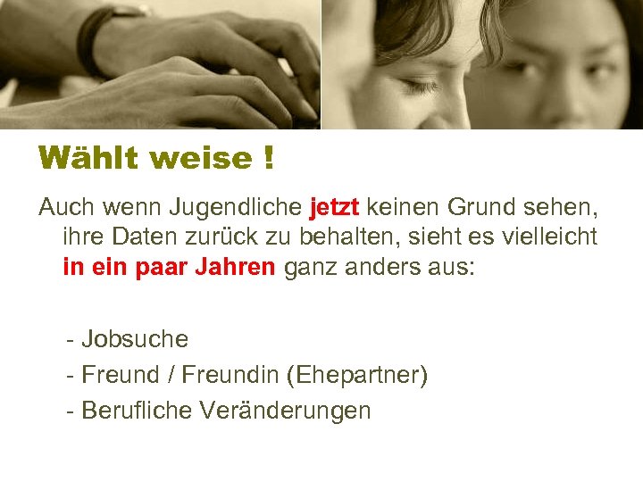 Wählt weise ! Auch wenn Jugendliche jetzt keinen Grund sehen, ihre Daten zurück zu