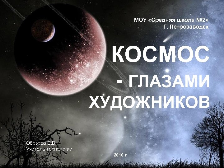 МОУ «Средняя школа № 2» Г. Петрозаводск КОСМОС - ГЛАЗАМИ ХУДОЖНИКОВ Обозова Е. В.