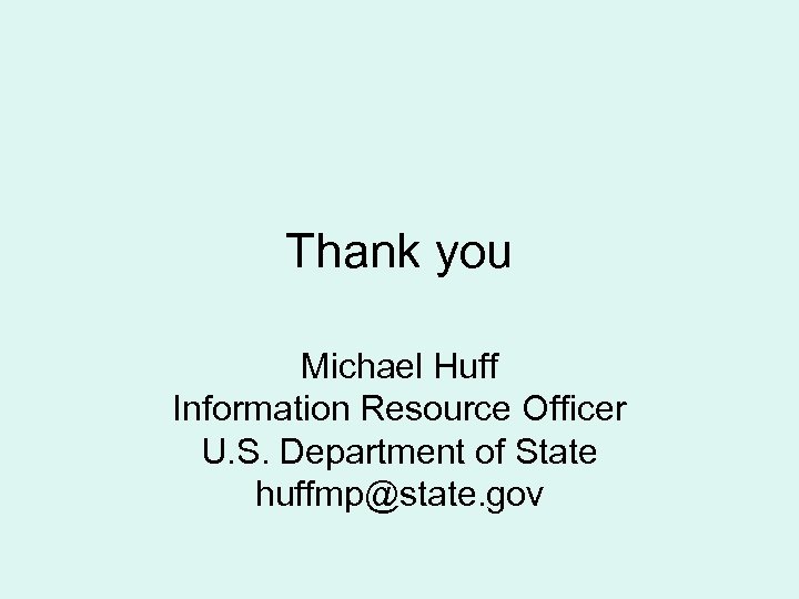 Thank you Michael Huff Information Resource Officer U. S. Department of State huffmp@state. gov