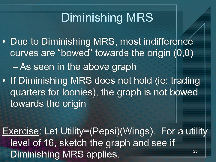 Diminishing MRS • Due to Diminishing MRS, most indifference curves are “bowed” towards the