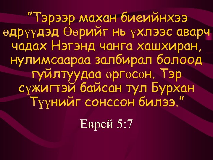 ”Тэрээр махан биеийнхээ өдрүүдэд Өөрийг нь үхлээс аварч чадах Нэгэнд чанга хашхиран, нулимсаараа залбирал