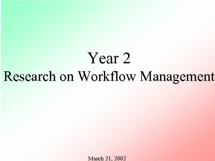 Year 2 Research on Workflow Management March 21, 2002 