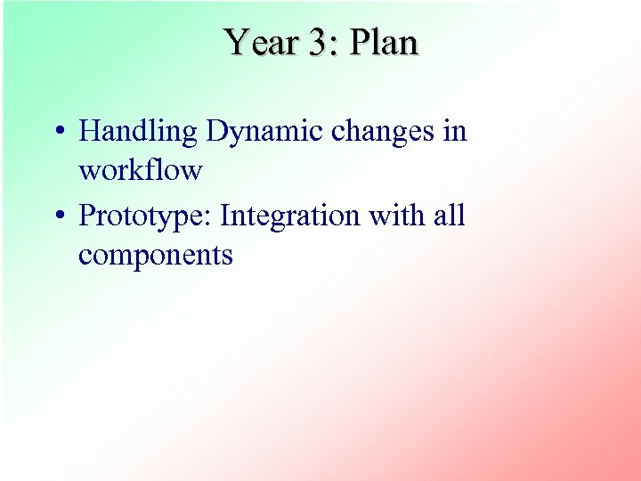 Year 3: Plan • Handling Dynamic changes in workflow • Prototype: Integration with all