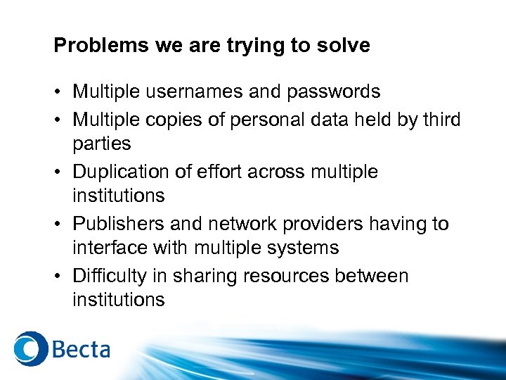 Problems we are trying to solve • Multiple usernames and passwords • Multiple copies